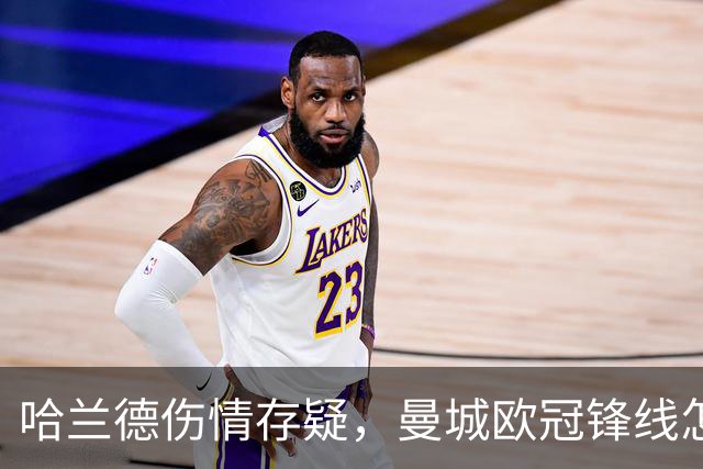 哈兰德伤情存疑，曼城欧冠锋线怎么排？