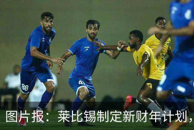 图片报：莱比锡制定新财年计划，目标明夏卖人再度收入至少1亿欧