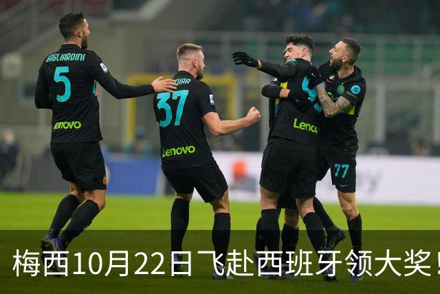 梅西10月22日飞赴西班牙领大奖！39岁球王为何能击败27位候选人？