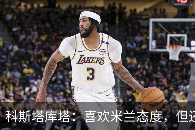 科斯塔库塔：喜欢米兰态度，但还看不到争冠球队样子