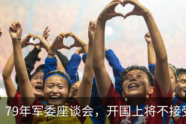 79年军委座谈会，开国上将不接受批评，徐帅：你要考虑问题的性质