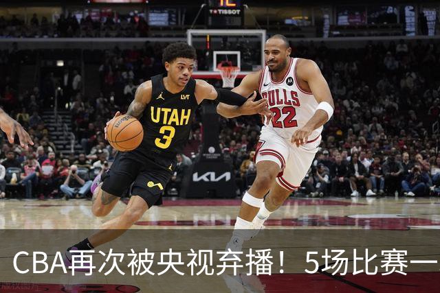 CBA再次被央视弃播！5场比赛一场都不播：广东北京两大强队被无视了？